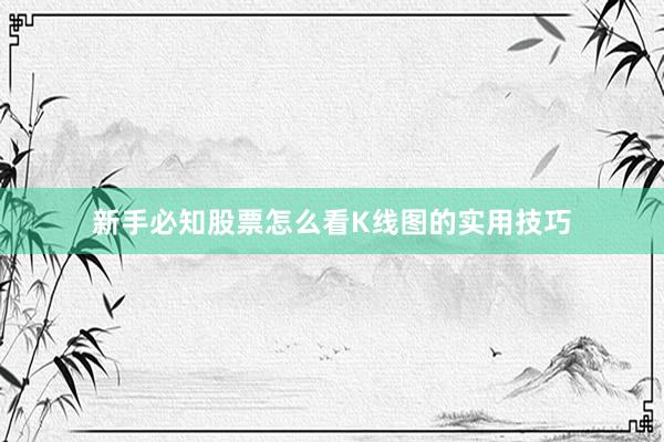 新手必知股票怎么看K线图的实用技巧