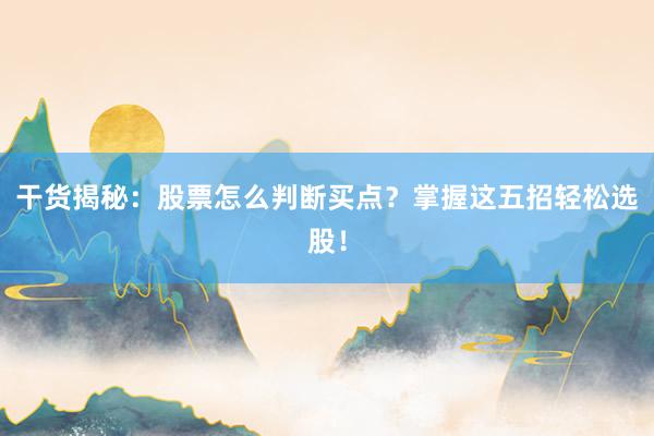 干货揭秘：股票怎么判断买点？掌握这五招轻松选股！