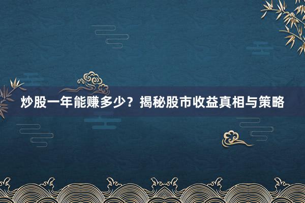 炒股一年能赚多少？揭秘股市收益真相与策略