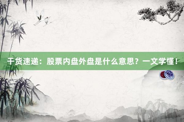 干货速递：股票内盘外盘是什么意思？一文学懂！