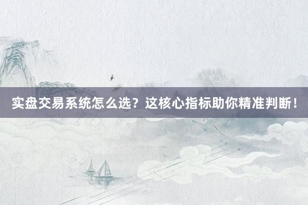 实盘交易系统怎么选？这核心指标助你精准判断！