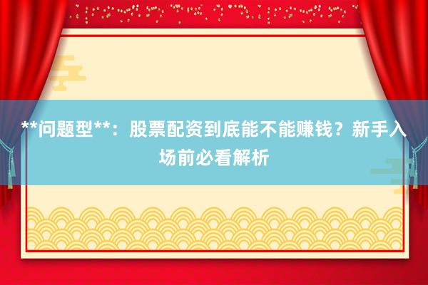 **问题型**：股票配资到底能不能赚钱？新手入场前必看解析