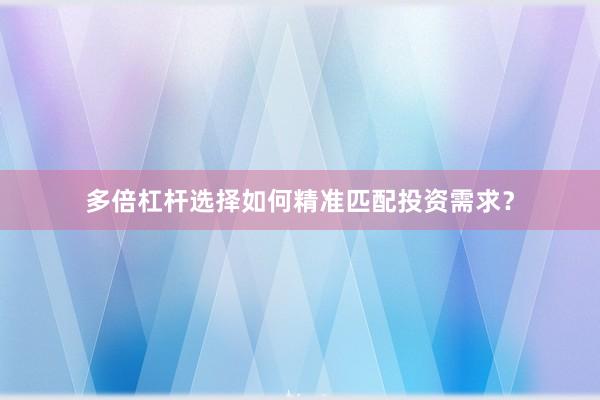 多倍杠杆选择如何精准匹配投资需求？