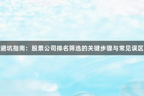 避坑指南：股票公司排名筛选的关键步骤与常见误区