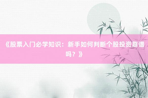 《股票入门必学知识：新手如何判断个股投资靠谱吗？》