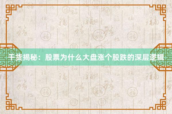 干货揭秘：股票为什么大盘涨个股跌的深层逻辑