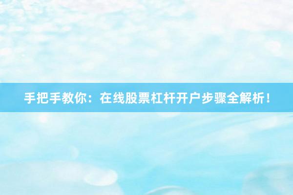 手把手教你：在线股票杠杆开户步骤全解析！