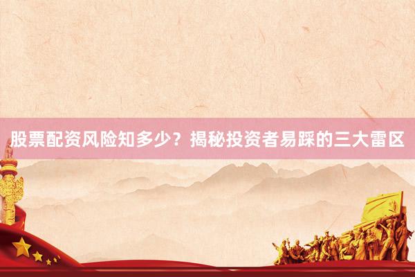股票配资风险知多少？揭秘投资者易踩的三大雷区