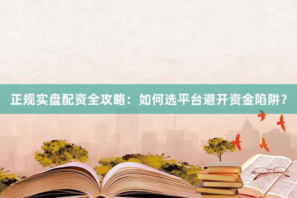 正规实盘配资全攻略：如何选平台避开资金陷阱？