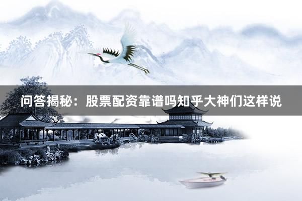 问答揭秘：股票配资靠谱吗知乎大神们这样说