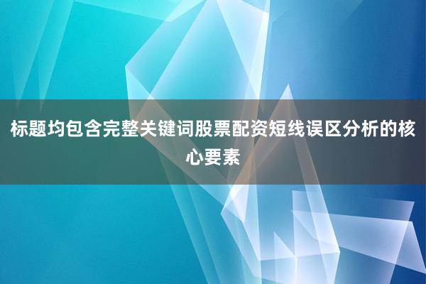 标题均包含完整关键词股票配资短线误区分析的核心要素