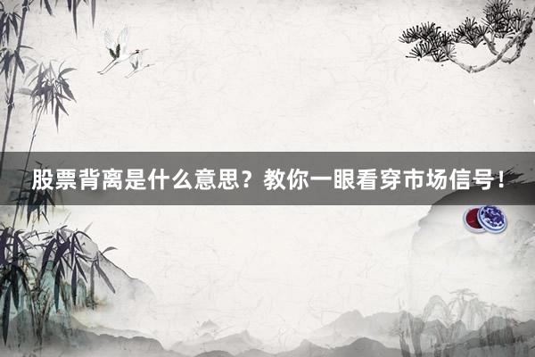 股票背离是什么意思？教你一眼看穿市场信号！