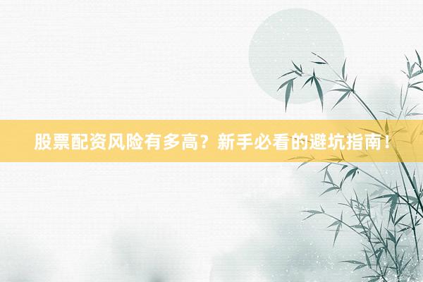 股票配资风险有多高？新手必看的避坑指南！