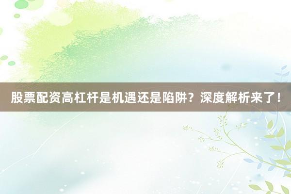 股票配资高杠杆是机遇还是陷阱？深度解析来了！