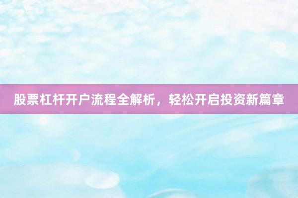 股票杠杆开户流程全解析，轻松开启投资新篇章
