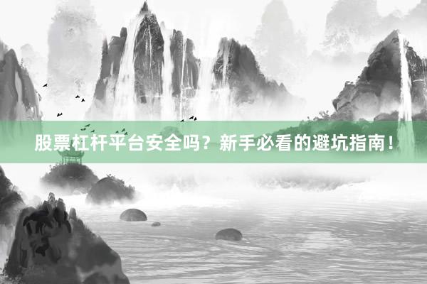 股票杠杆平台安全吗？新手必看的避坑指南！
