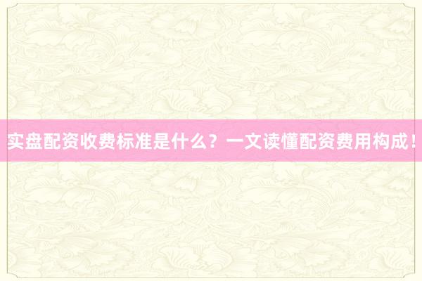 实盘配资收费标准是什么？一文读懂配资费用构成！