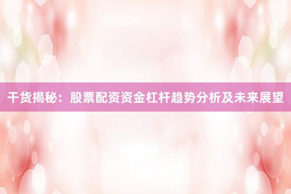 干货揭秘：股票配资资金杠杆趋势分析及未来展望