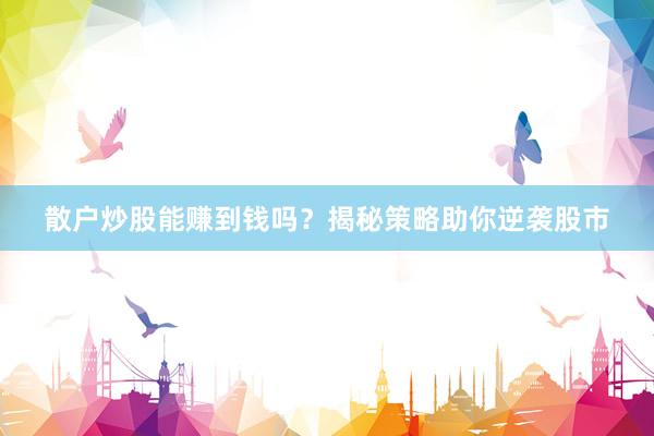 散户炒股能赚到钱吗？揭秘策略助你逆袭股市