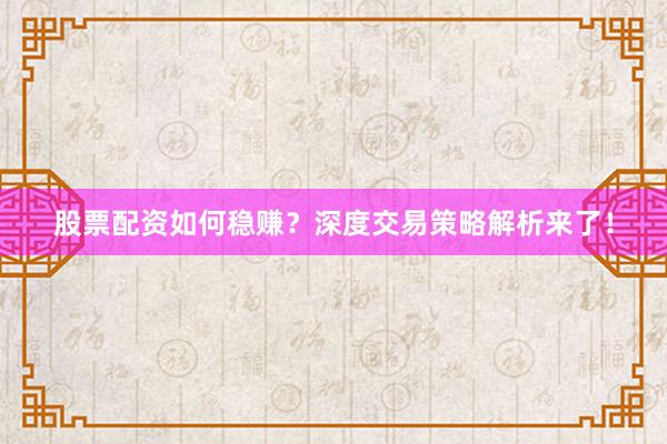 股票配资如何稳赚？深度交易策略解析来了！