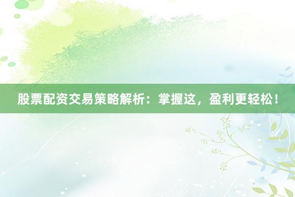 股票配资交易策略解析：掌握这，盈利更轻松！