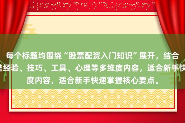 每个标题均围绕“股票配资入门知识”展开，结合关键词需求，涵盖经验、技巧、工具、心理等多维度内容，适合新手快速掌握核心要点。