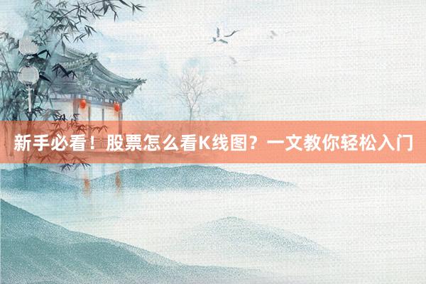 新手必看！股票怎么看K线图？一文教你轻松入门