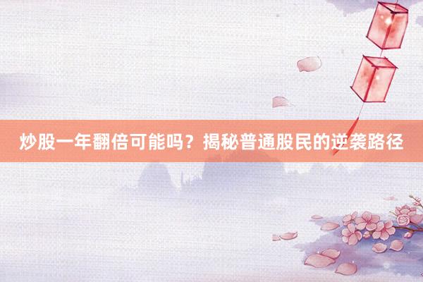 炒股一年翻倍可能吗？揭秘普通股民的逆袭路径