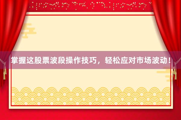 掌握这股票波段操作技巧，轻松应对市场波动！