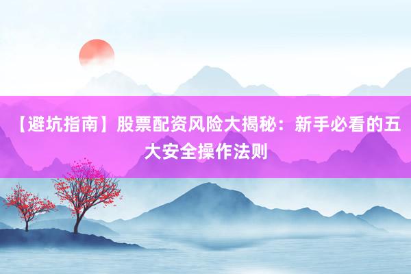 【避坑指南】股票配资风险大揭秘：新手必看的五大安全操作法则