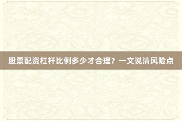 股票配资杠杆比例多少才合理？一文说清风险点