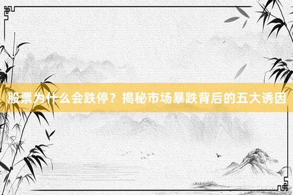 股票为什么会跌停？揭秘市场暴跌背后的五大诱因