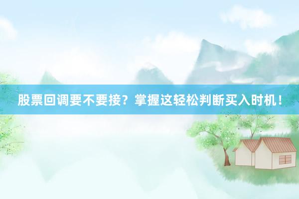 股票回调要不要接？掌握这轻松判断买入时机！
