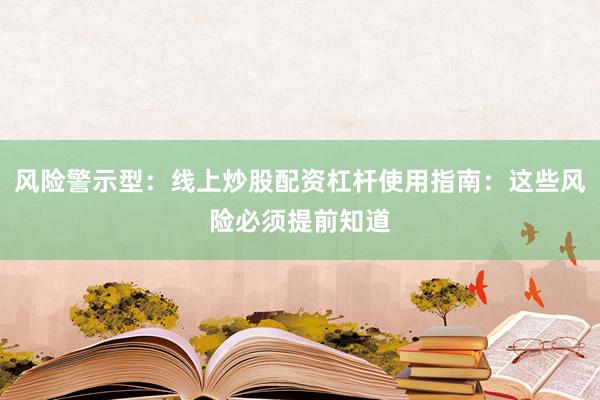 风险警示型：线上炒股配资杠杆使用指南：这些风险必须提前知道