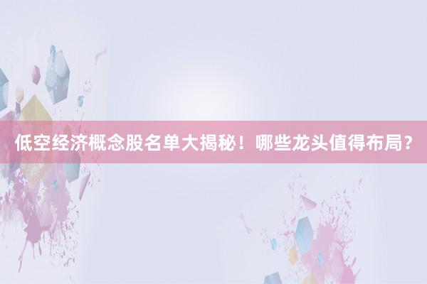 低空经济概念股名单大揭秘！哪些龙头值得布局？