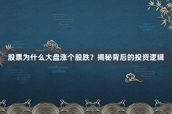 股票为什么大盘涨个股跌？揭秘背后的投资逻辑