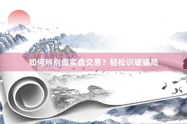 如何辨别假实盘交易？轻松识破骗局