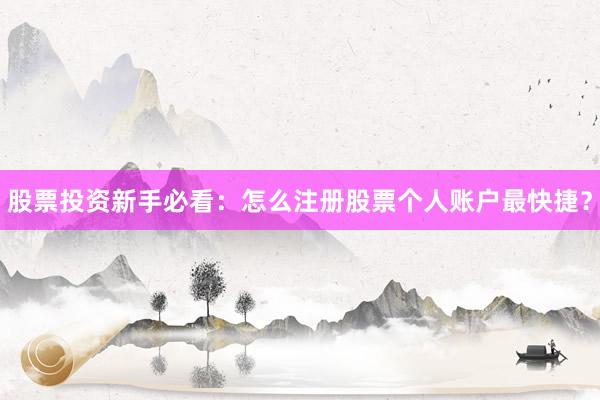股票投资新手必看：怎么注册股票个人账户最快捷？