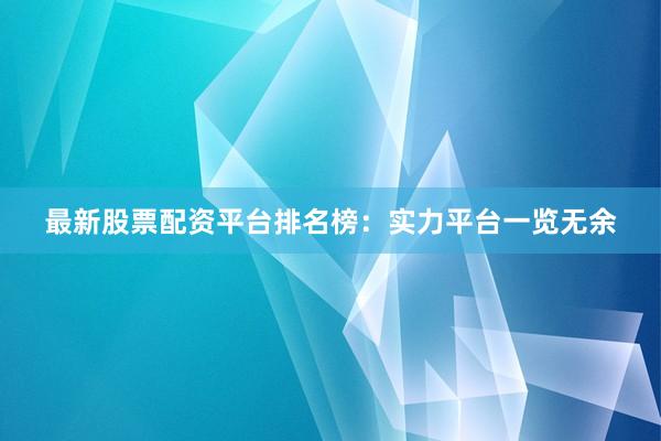 最新股票配资平台排名榜：实力平台一览无余