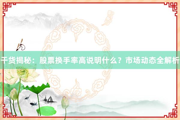 干货揭秘：股票换手率高说明什么？市场动态全解析