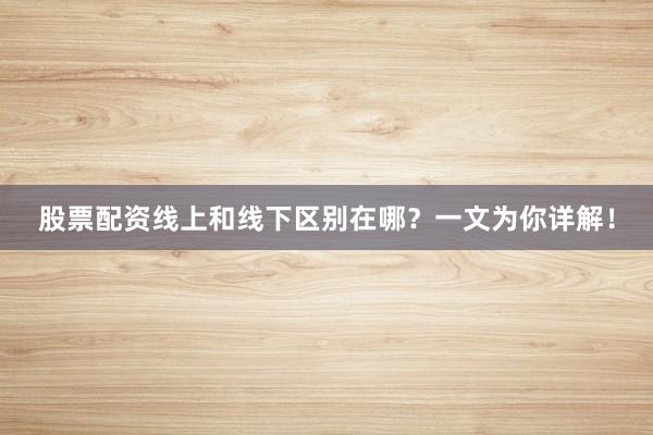 股票配资线上和线下区别在哪？一文为你详解！