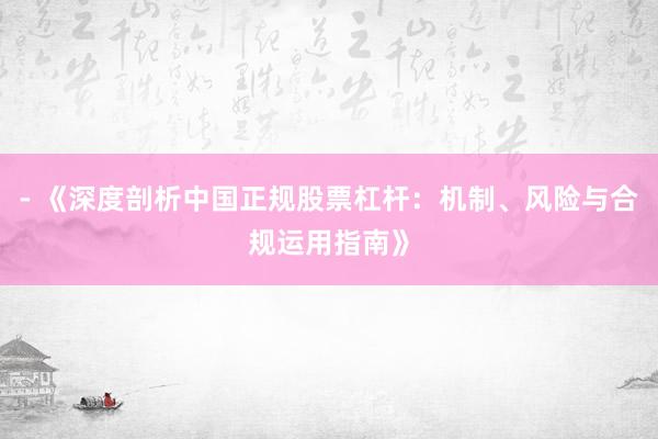 - 《深度剖析中国正规股票杠杆：机制、风险与合规运用指南》