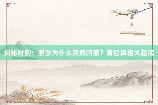 揭秘时刻：股票为什么突然闪崩？背后真相大起底