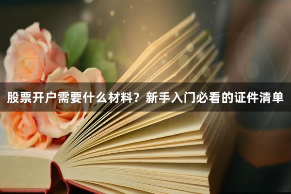 股票开户需要什么材料？新手入门必看的证件清单