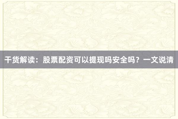 干货解读：股票配资可以提现吗安全吗？一文说清