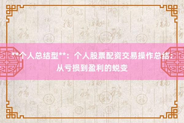 **个人总结型**：个人股票配资交易操作总结：从亏损到盈利的蜕变