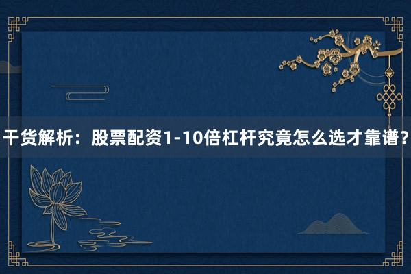 干货解析:股票配资1-10倍杠杆究竟怎么选才靠谱?