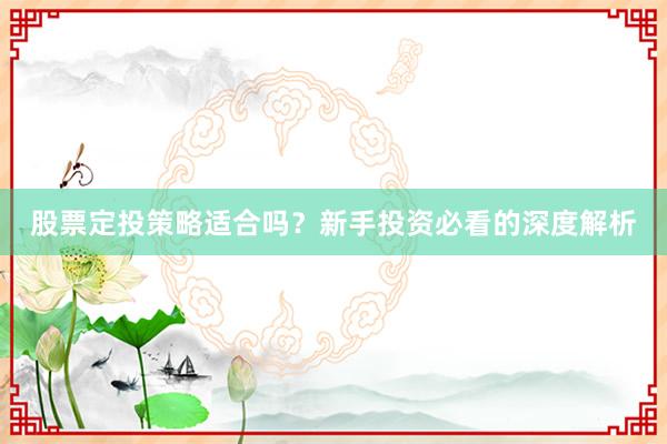 股票定投策略适合吗？新手投资必看的深度解析