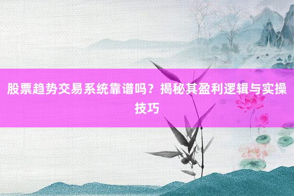 股票趋势交易系统靠谱吗？揭秘其盈利逻辑与实操技巧