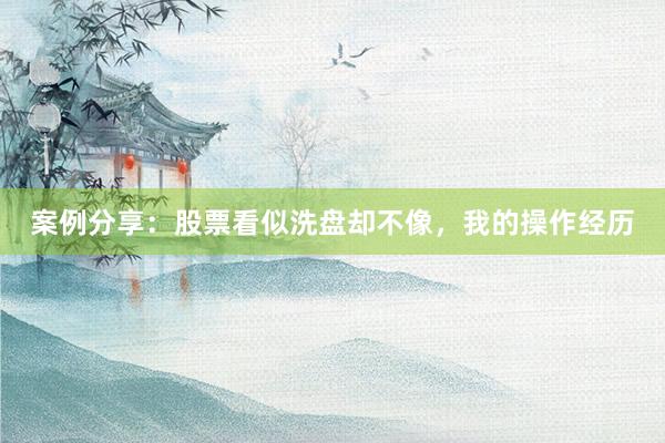 案例分享：股票看似洗盘却不像，我的操作经历
